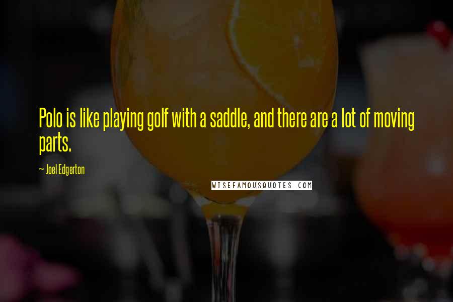 Joel Edgerton Quotes: Polo is like playing golf with a saddle, and there are a lot of moving parts.
