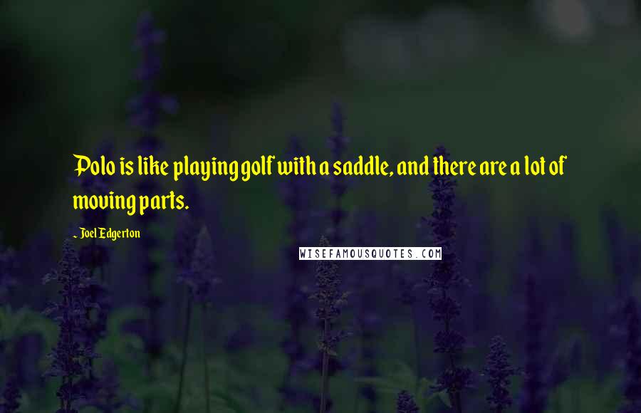 Joel Edgerton Quotes: Polo is like playing golf with a saddle, and there are a lot of moving parts.