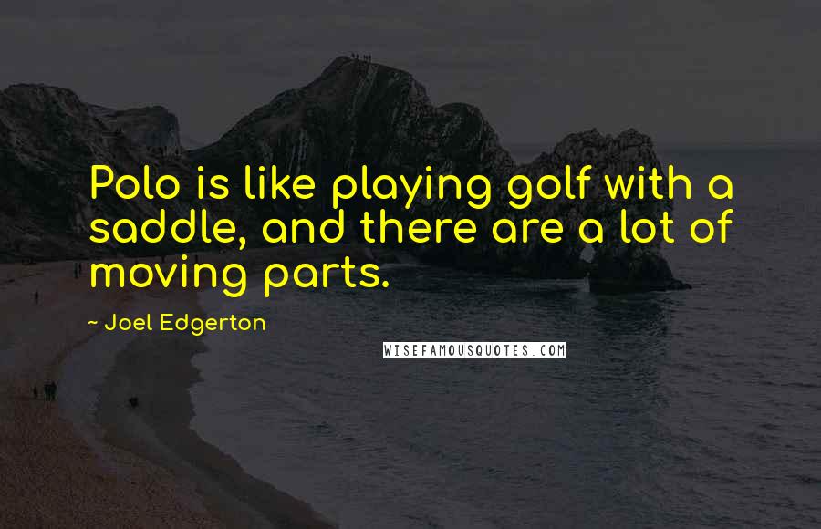 Joel Edgerton Quotes: Polo is like playing golf with a saddle, and there are a lot of moving parts.