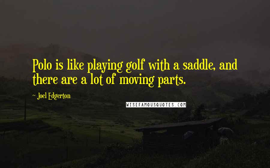 Joel Edgerton Quotes: Polo is like playing golf with a saddle, and there are a lot of moving parts.