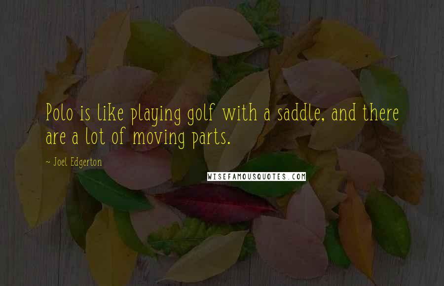 Joel Edgerton Quotes: Polo is like playing golf with a saddle, and there are a lot of moving parts.