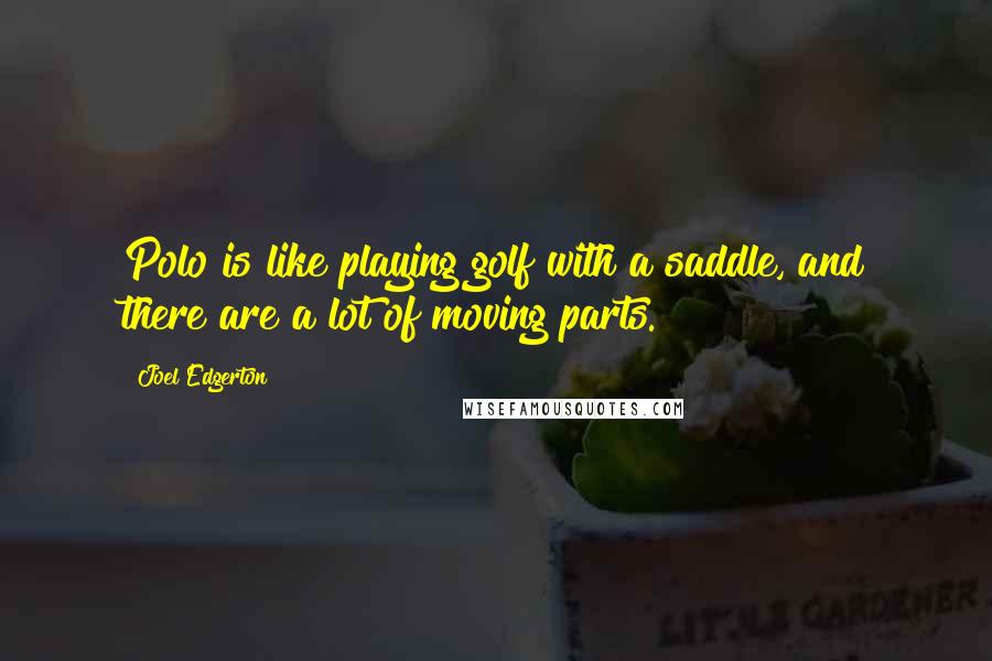 Joel Edgerton Quotes: Polo is like playing golf with a saddle, and there are a lot of moving parts.