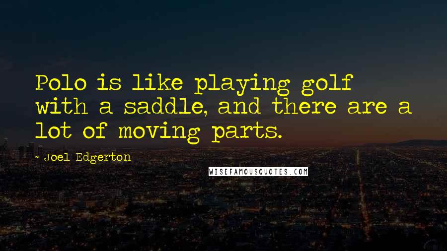 Joel Edgerton Quotes: Polo is like playing golf with a saddle, and there are a lot of moving parts.