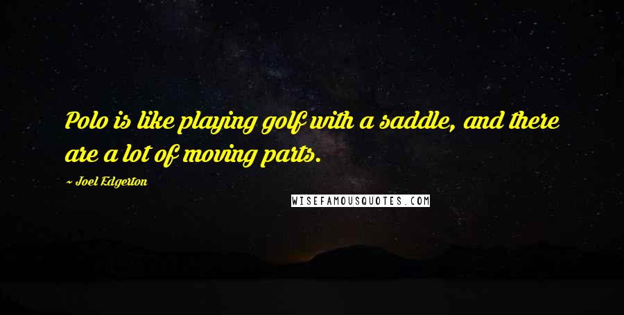 Joel Edgerton Quotes: Polo is like playing golf with a saddle, and there are a lot of moving parts.
