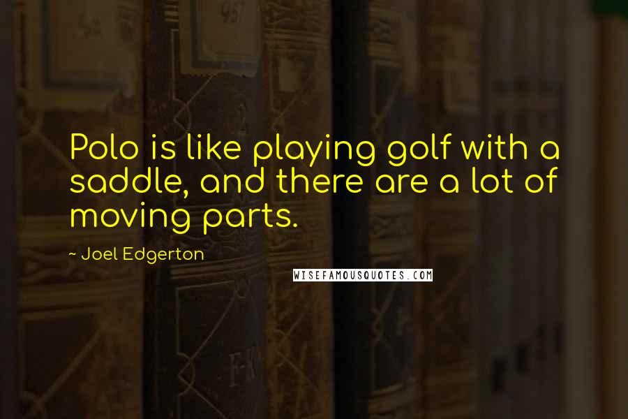 Joel Edgerton Quotes: Polo is like playing golf with a saddle, and there are a lot of moving parts.