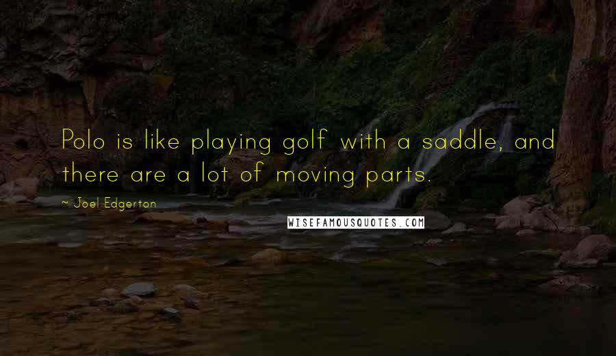 Joel Edgerton Quotes: Polo is like playing golf with a saddle, and there are a lot of moving parts.