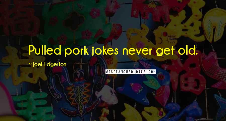 Joel Edgerton Quotes: Pulled pork jokes never get old.