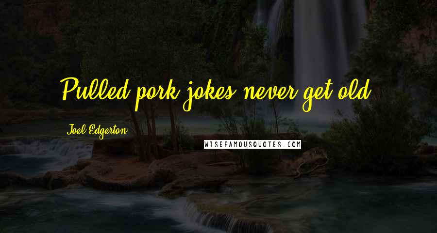 Joel Edgerton Quotes: Pulled pork jokes never get old.