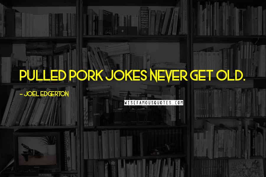 Joel Edgerton Quotes: Pulled pork jokes never get old.
