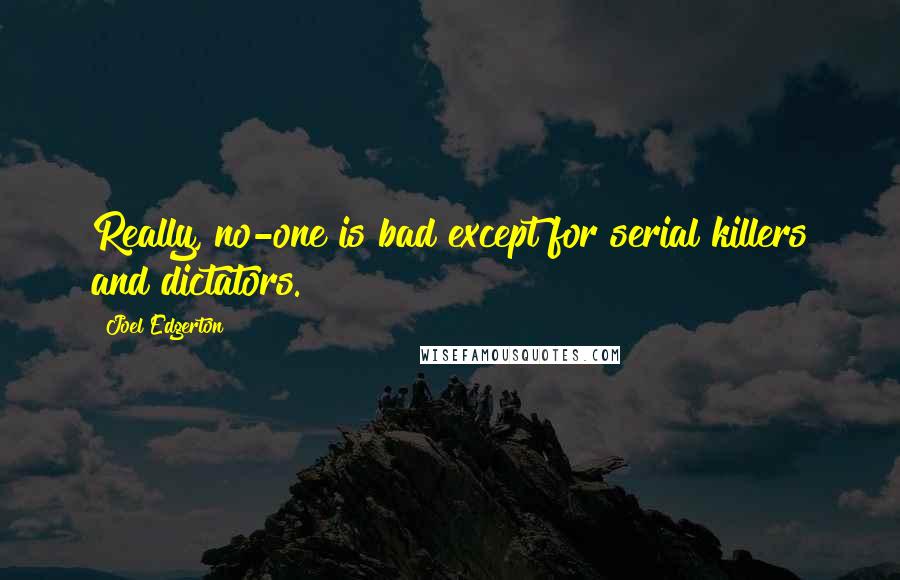 Joel Edgerton Quotes: Really, no-one is bad except for serial killers and dictators.