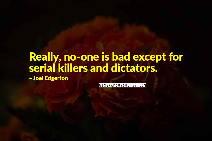 Joel Edgerton Quotes: Really, no-one is bad except for serial killers and dictators.