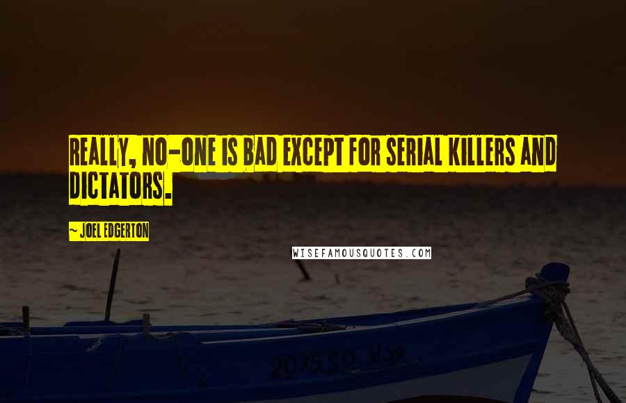 Joel Edgerton Quotes: Really, no-one is bad except for serial killers and dictators.