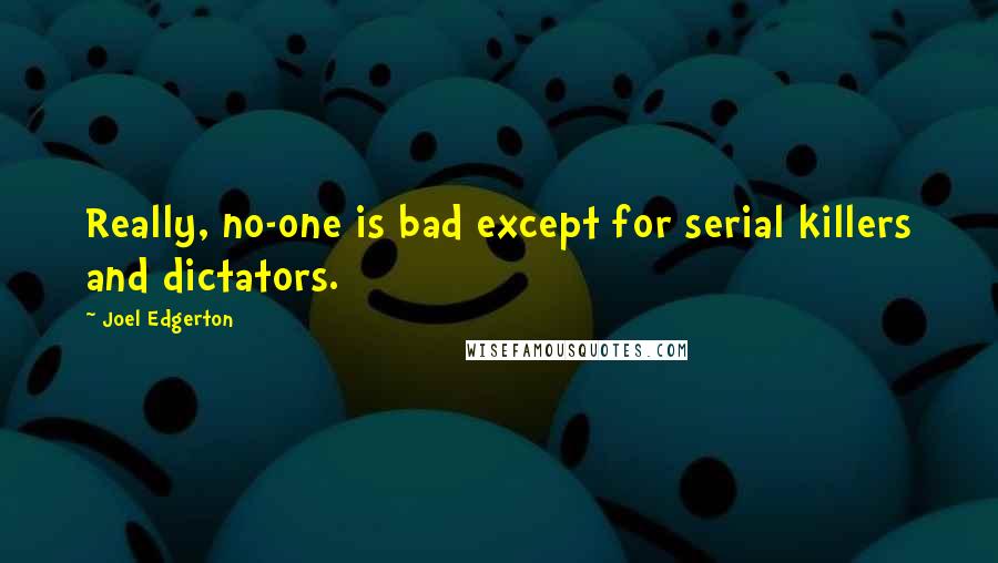 Joel Edgerton Quotes: Really, no-one is bad except for serial killers and dictators.