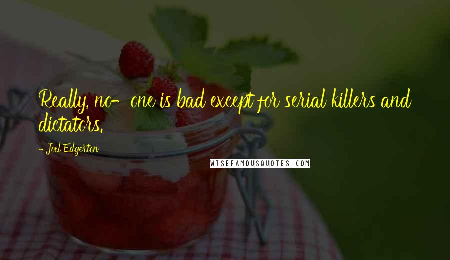 Joel Edgerton Quotes: Really, no-one is bad except for serial killers and dictators.
