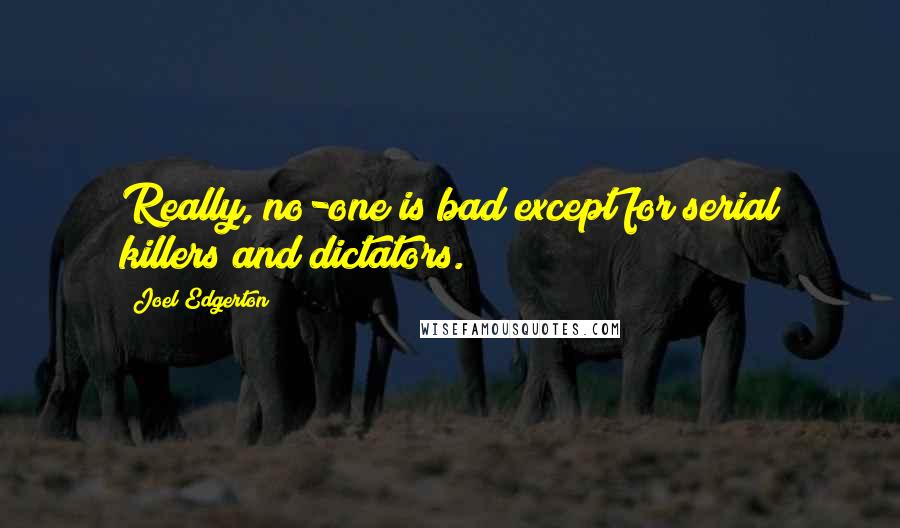 Joel Edgerton Quotes: Really, no-one is bad except for serial killers and dictators.