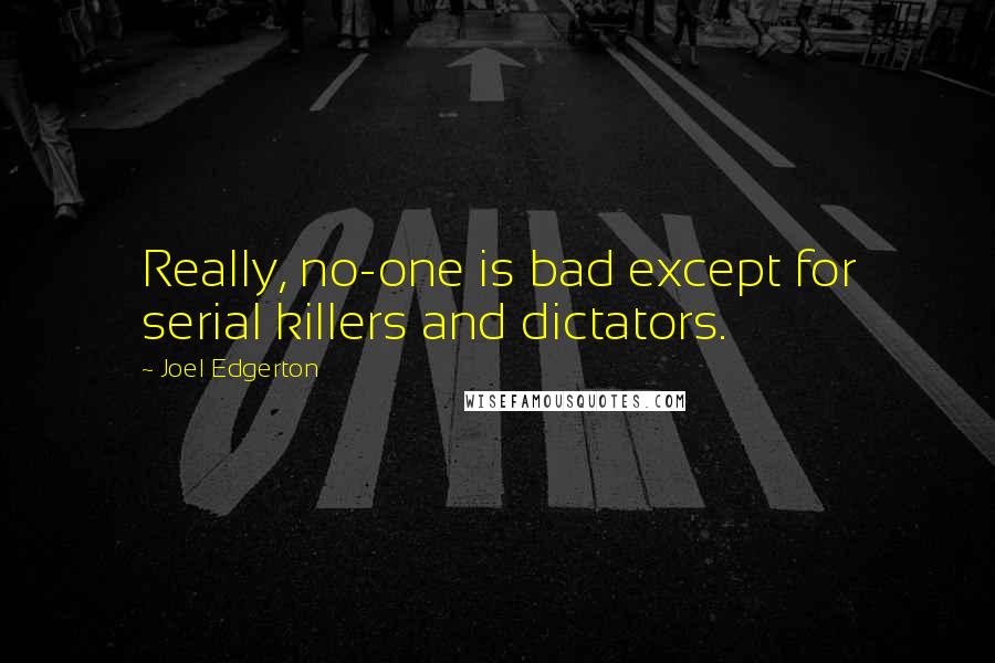 Joel Edgerton Quotes: Really, no-one is bad except for serial killers and dictators.