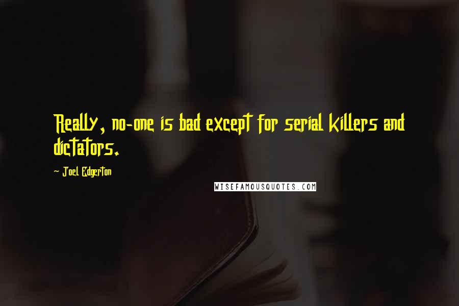 Joel Edgerton Quotes: Really, no-one is bad except for serial killers and dictators.