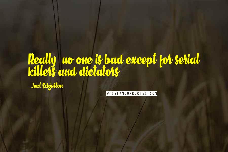 Joel Edgerton Quotes: Really, no-one is bad except for serial killers and dictators.