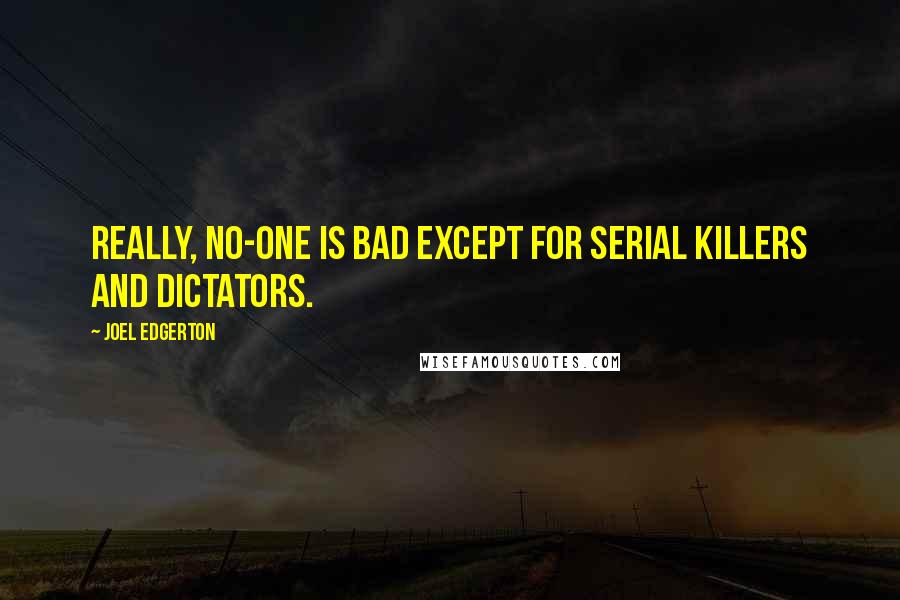 Joel Edgerton Quotes: Really, no-one is bad except for serial killers and dictators.