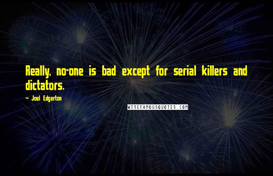 Joel Edgerton Quotes: Really, no-one is bad except for serial killers and dictators.