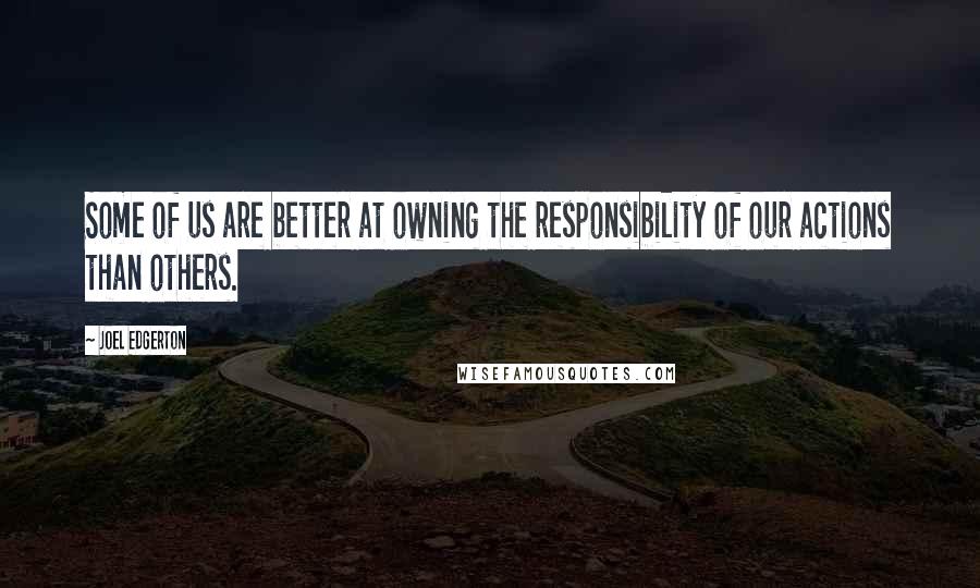 Joel Edgerton Quotes: Some of us are better at owning the responsibility of our actions than others.