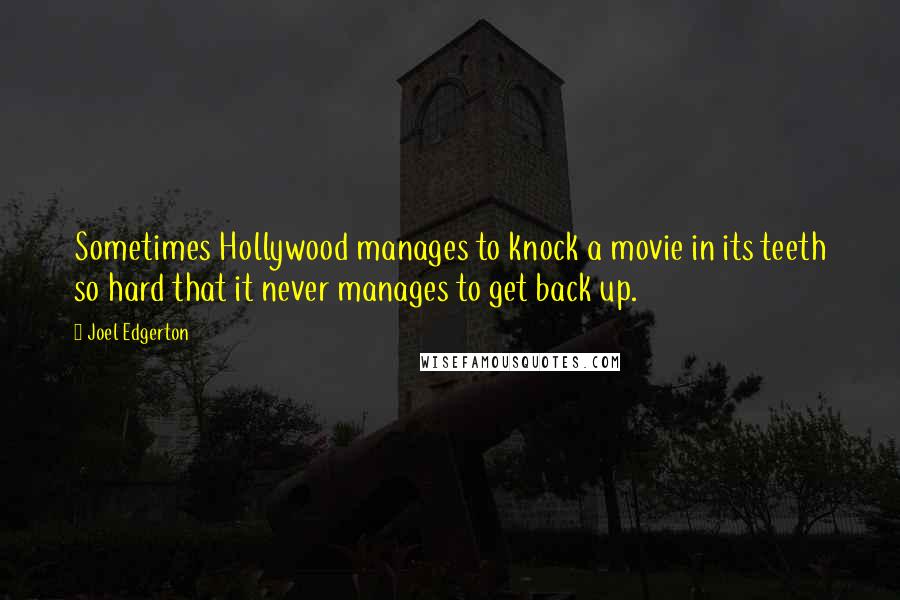 Joel Edgerton Quotes: Sometimes Hollywood manages to knock a movie in its teeth so hard that it never manages to get back up.