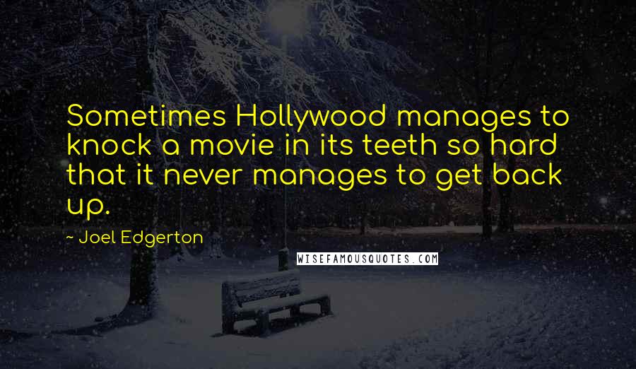 Joel Edgerton Quotes: Sometimes Hollywood manages to knock a movie in its teeth so hard that it never manages to get back up.