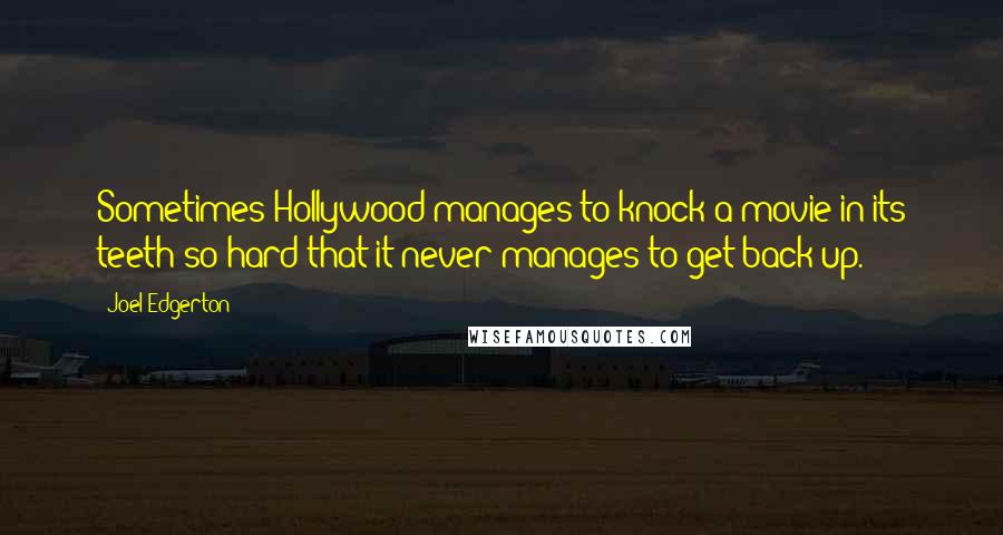 Joel Edgerton Quotes: Sometimes Hollywood manages to knock a movie in its teeth so hard that it never manages to get back up.