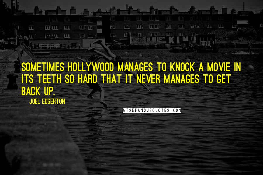 Joel Edgerton Quotes: Sometimes Hollywood manages to knock a movie in its teeth so hard that it never manages to get back up.