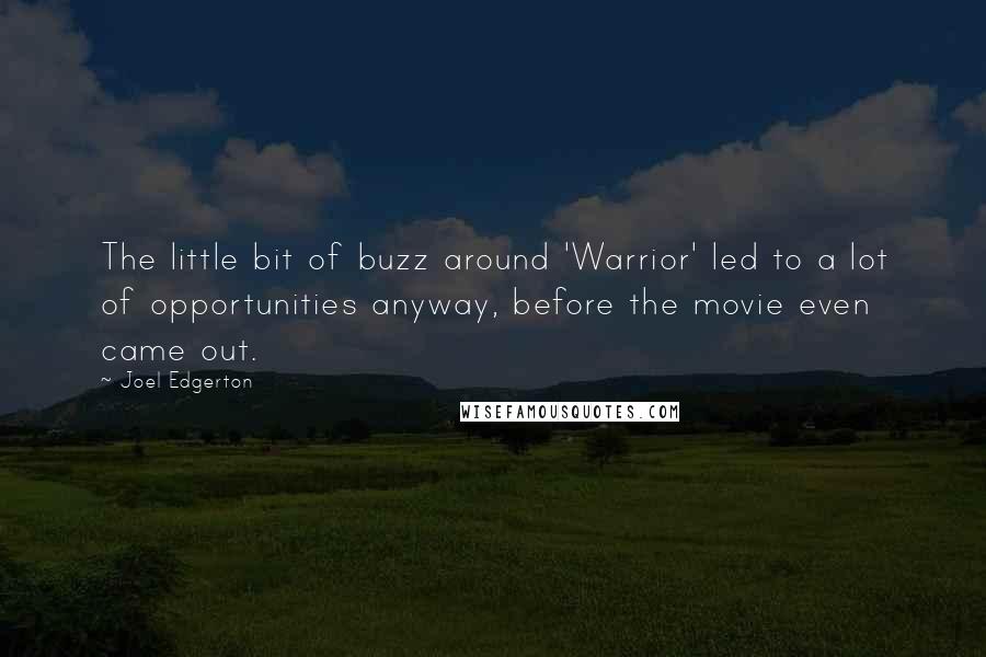 Joel Edgerton Quotes: The little bit of buzz around 'Warrior' led to a lot of opportunities anyway, before the movie even came out.