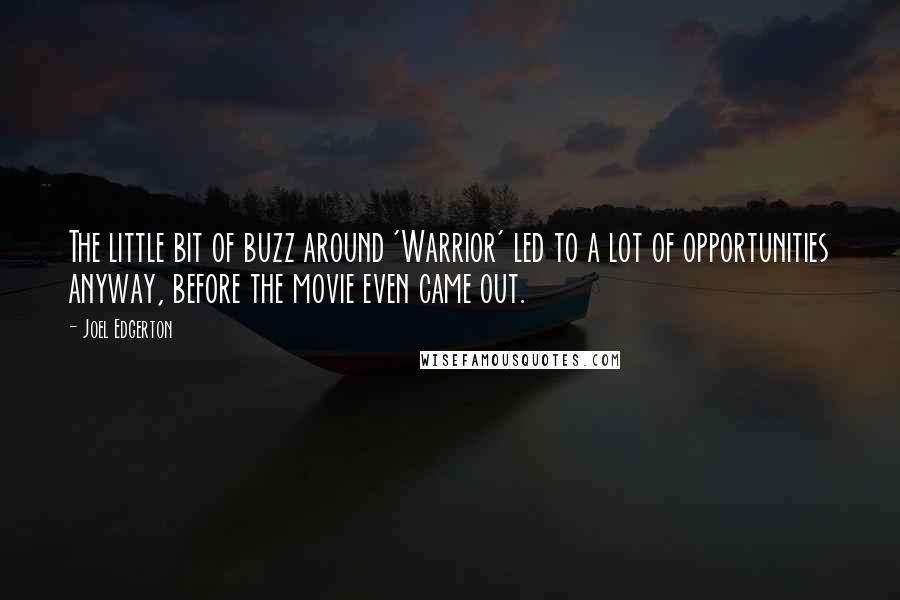 Joel Edgerton Quotes: The little bit of buzz around 'Warrior' led to a lot of opportunities anyway, before the movie even came out.