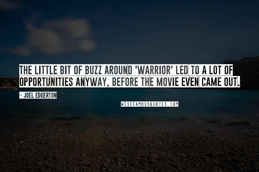 Joel Edgerton Quotes: The little bit of buzz around 'Warrior' led to a lot of opportunities anyway, before the movie even came out.