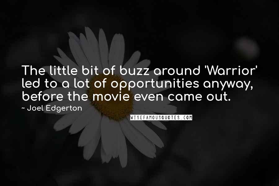 Joel Edgerton Quotes: The little bit of buzz around 'Warrior' led to a lot of opportunities anyway, before the movie even came out.