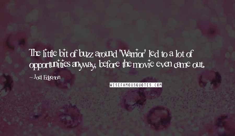Joel Edgerton Quotes: The little bit of buzz around 'Warrior' led to a lot of opportunities anyway, before the movie even came out.
