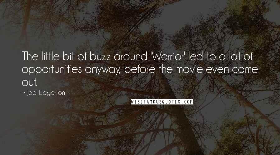 Joel Edgerton Quotes: The little bit of buzz around 'Warrior' led to a lot of opportunities anyway, before the movie even came out.