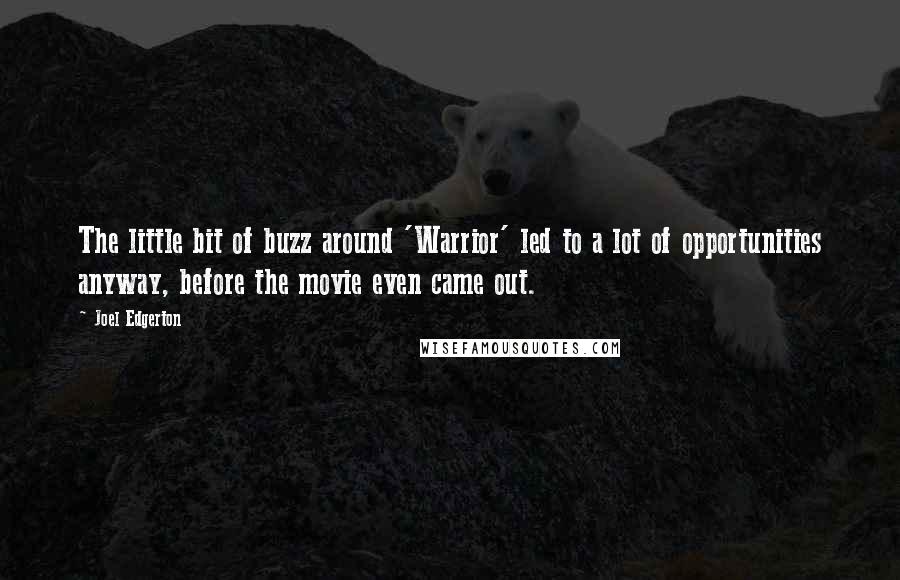 Joel Edgerton Quotes: The little bit of buzz around 'Warrior' led to a lot of opportunities anyway, before the movie even came out.