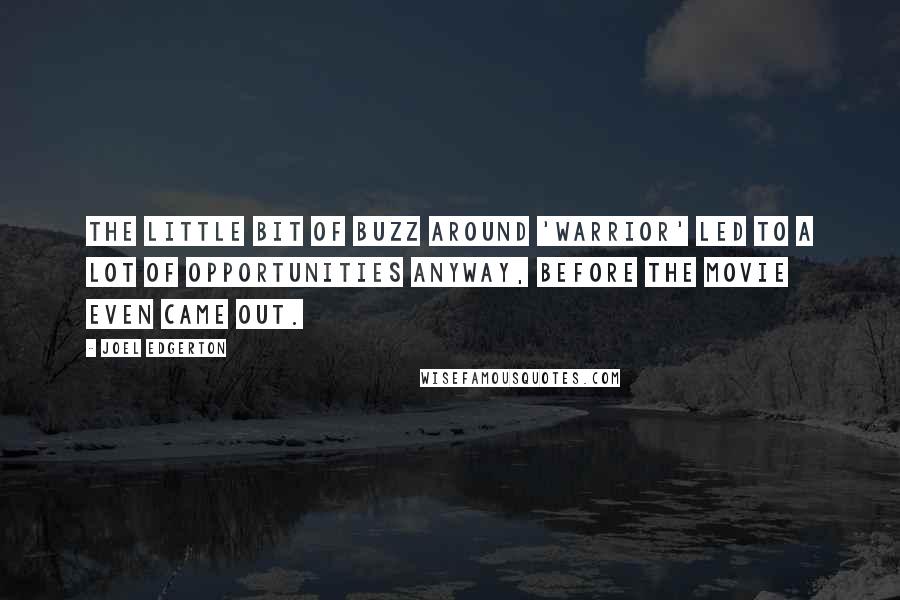 Joel Edgerton Quotes: The little bit of buzz around 'Warrior' led to a lot of opportunities anyway, before the movie even came out.