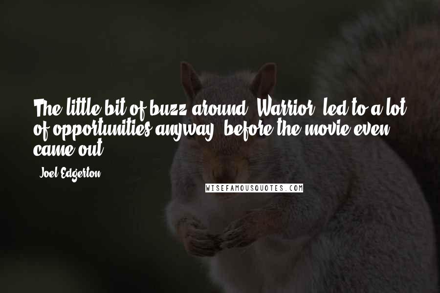 Joel Edgerton Quotes: The little bit of buzz around 'Warrior' led to a lot of opportunities anyway, before the movie even came out.