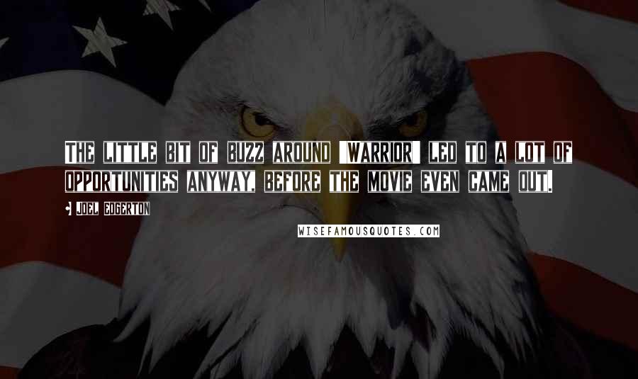 Joel Edgerton Quotes: The little bit of buzz around 'Warrior' led to a lot of opportunities anyway, before the movie even came out.