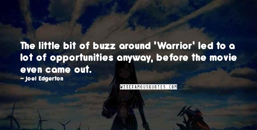 Joel Edgerton Quotes: The little bit of buzz around 'Warrior' led to a lot of opportunities anyway, before the movie even came out.