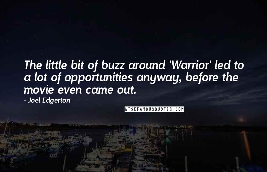 Joel Edgerton Quotes: The little bit of buzz around 'Warrior' led to a lot of opportunities anyway, before the movie even came out.