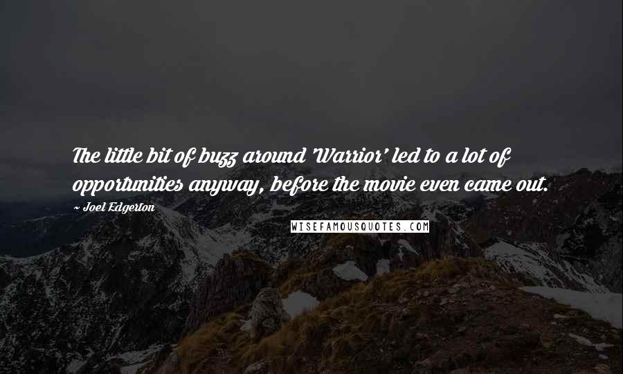 Joel Edgerton Quotes: The little bit of buzz around 'Warrior' led to a lot of opportunities anyway, before the movie even came out.