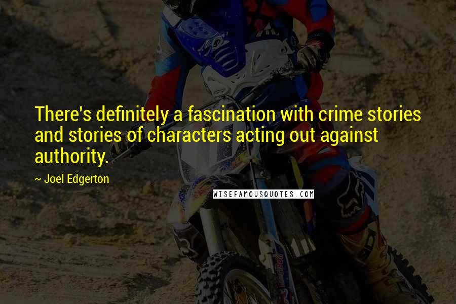 Joel Edgerton Quotes: There's definitely a fascination with crime stories and stories of characters acting out against authority.