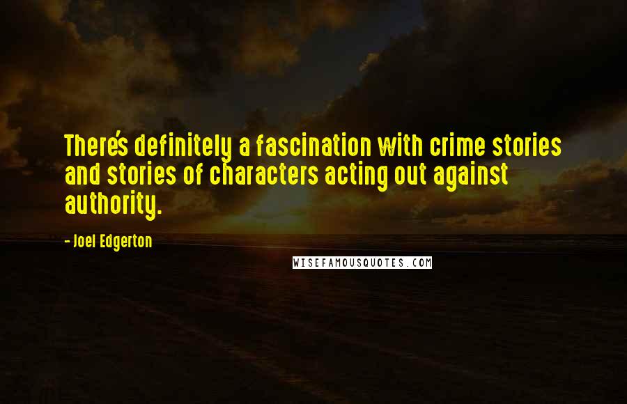 Joel Edgerton Quotes: There's definitely a fascination with crime stories and stories of characters acting out against authority.