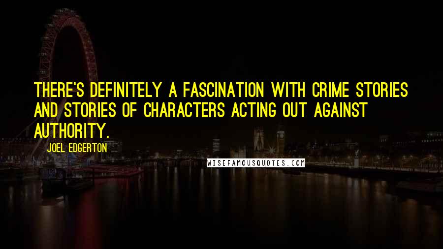 Joel Edgerton Quotes: There's definitely a fascination with crime stories and stories of characters acting out against authority.