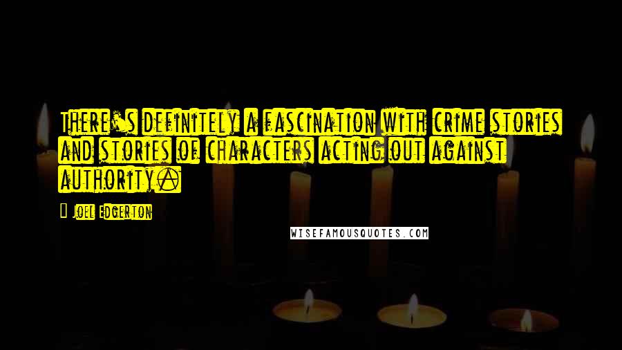 Joel Edgerton Quotes: There's definitely a fascination with crime stories and stories of characters acting out against authority.