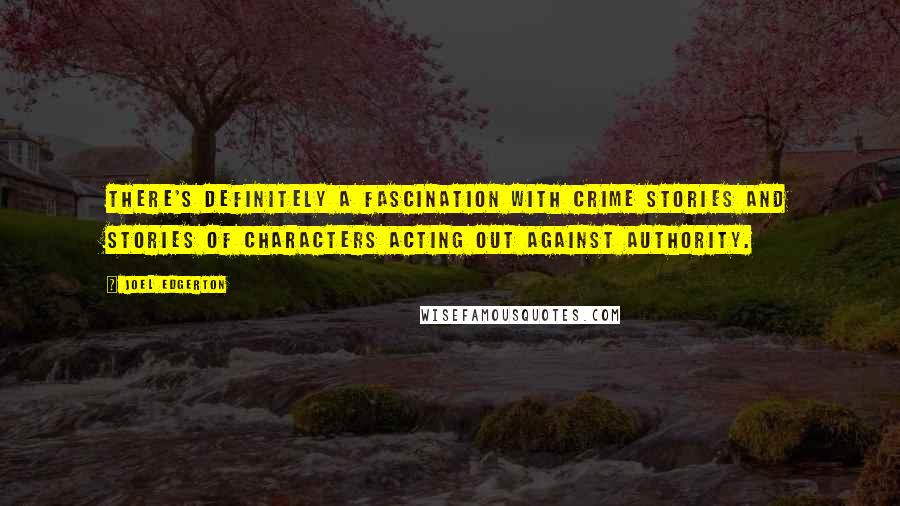 Joel Edgerton Quotes: There's definitely a fascination with crime stories and stories of characters acting out against authority.