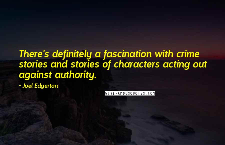 Joel Edgerton Quotes: There's definitely a fascination with crime stories and stories of characters acting out against authority.