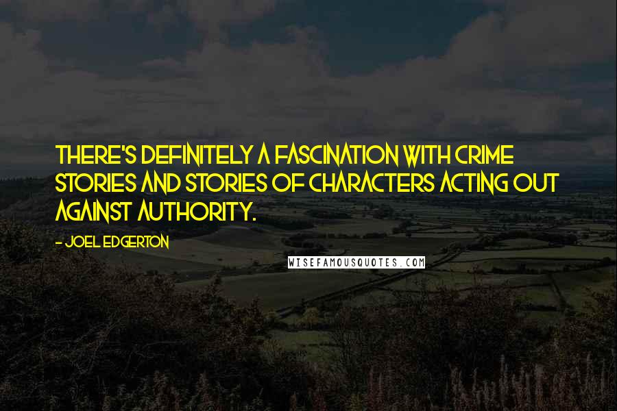 Joel Edgerton Quotes: There's definitely a fascination with crime stories and stories of characters acting out against authority.