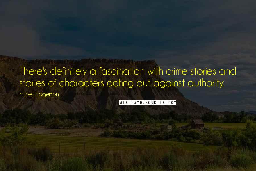 Joel Edgerton Quotes: There's definitely a fascination with crime stories and stories of characters acting out against authority.